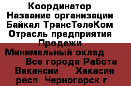 Координатор › Название организации ­ Байкал-ТрансТелеКом › Отрасль предприятия ­ Продажи › Минимальный оклад ­ 30 000 - Все города Работа » Вакансии   . Хакасия респ.,Черногорск г.